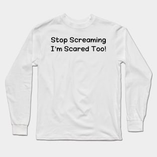 Stop Screaming I'm Scared Too Long Sleeve T-Shirt